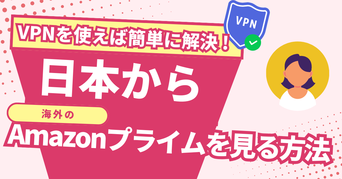 日本から海外のAmazonプライムを見る方法！VPNで海外作品を視聴できる