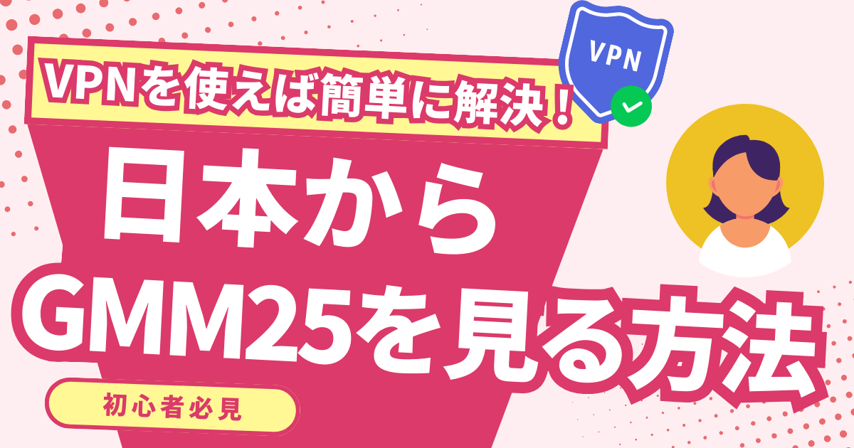 日本からタイのGMM25を見る方法！VPNを使えば簡単に解決