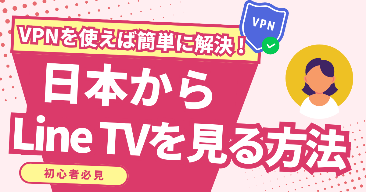 日本からLine TVを見る方法！VPNで快適に台湾ドラマを楽しめる