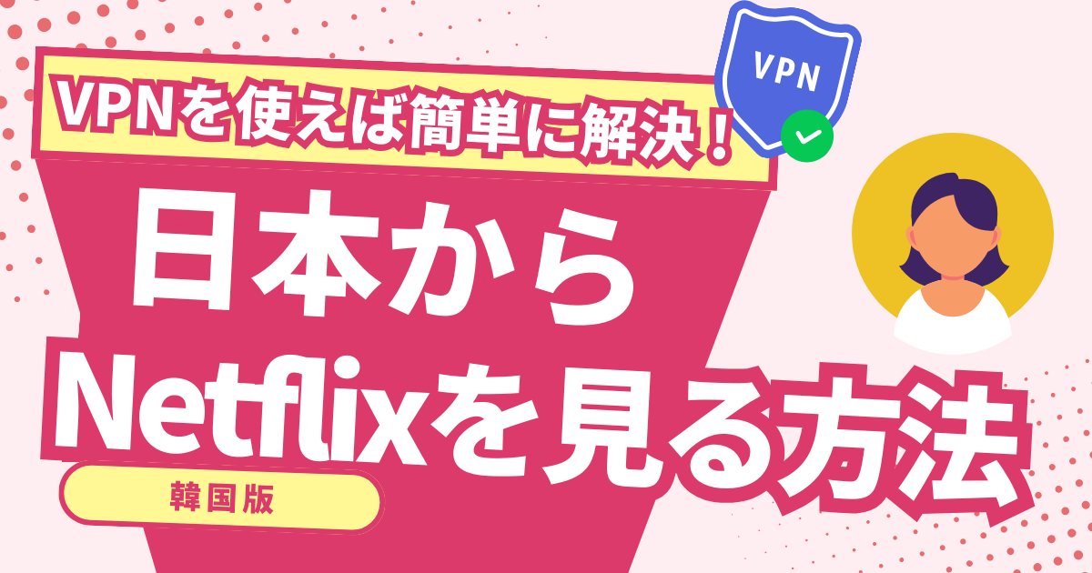 日本からNetflix韓国版を見る方法！VPNで日本未配信の韓国作品を楽しめる