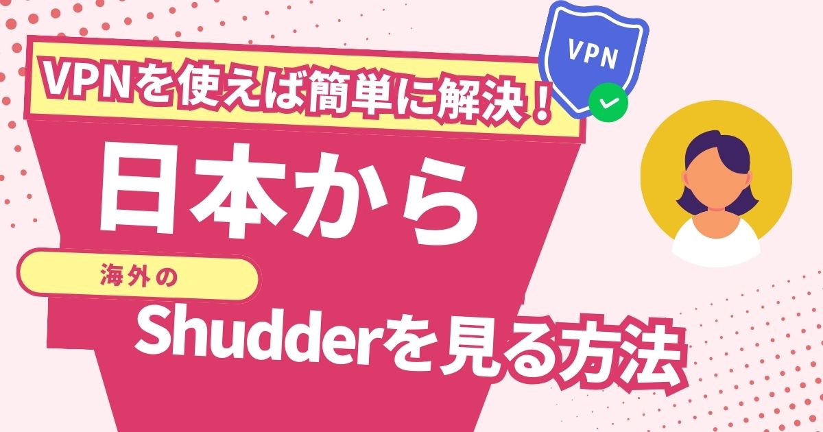日本からShudderを見る方法！VPNで簡単に世界中のホラー映画を楽しめる