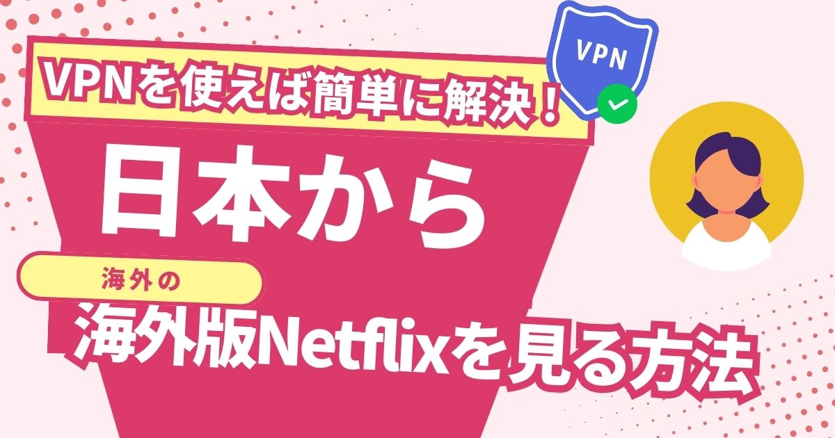 日本から海外版Netflixを見る方法！VPNで海外コンテンツを楽しめる