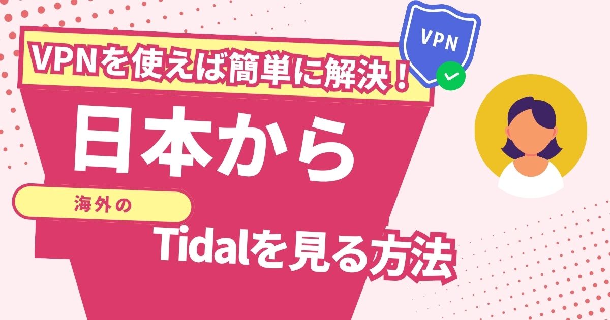 日本からTidal（タイダル）を見る方法！VPNで簡単に世界中の音楽を楽しめる