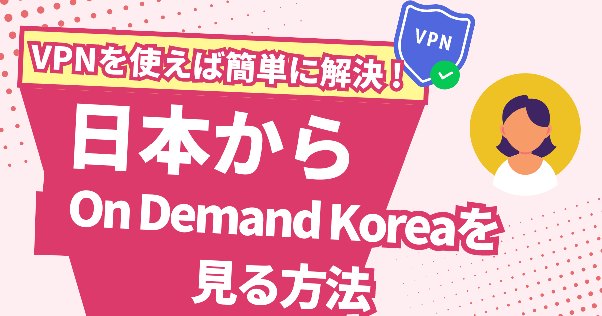 【韓国】日本からOn Demand Koreaを見る方法！VPNで韓国の最新コンテンツを視聴できる